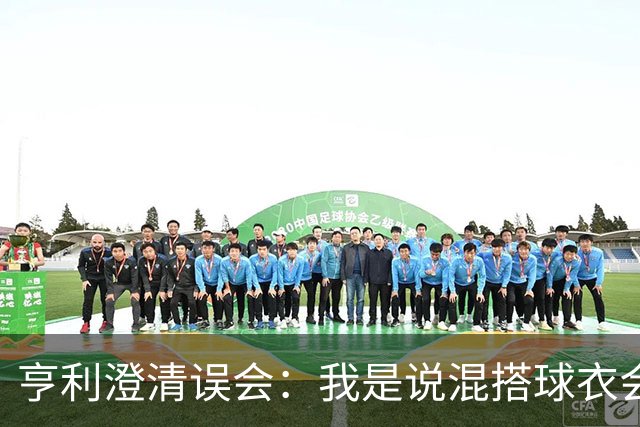 亨利澄清误会：我是说混搭球衣会带来厄运，并不是说尼日利亚坏话